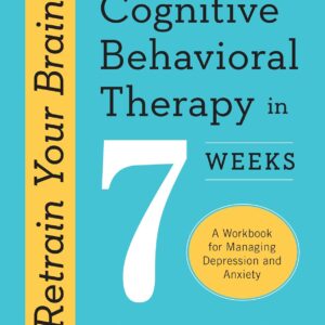 Retrain Your Brain: Cognitive Behavioral Therapy in 7 Weeks: A Workbook for Managing Depression and Anxiety (Retrain Your Brain with CBT)