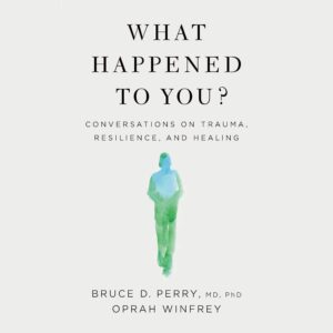 What Happened to You?: Conversations on Trauma, Resilience, and Healing