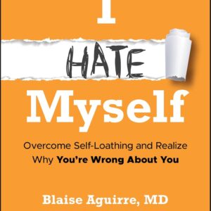 I Hate Myself: Overcome Self-Loathing and Realize Why You’re Wrong About You